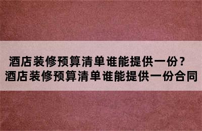 酒店装修预算清单谁能提供一份？ 酒店装修预算清单谁能提供一份合同